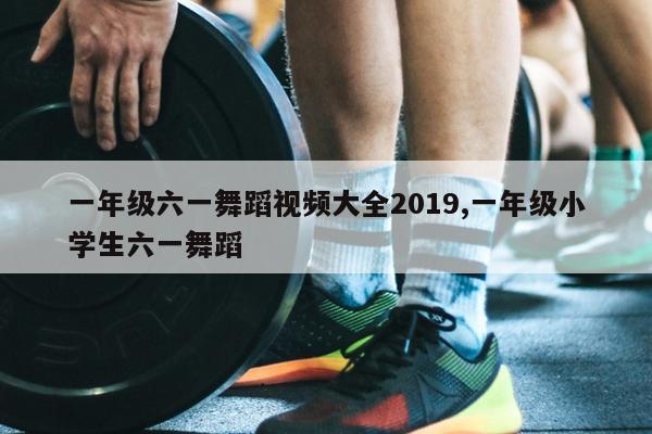 һ꼶һ赸Ƶȫ2019,һ꼶Сѧһ赸