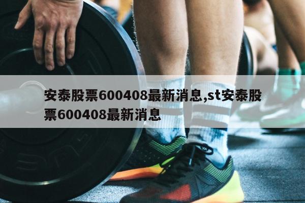 ̩Ʊ600408Ϣ,st̩Ʊ600408Ϣ